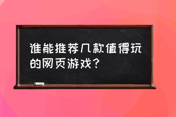 有没有好玩一点的页游 谁能推荐几款值得玩的网页游戏？