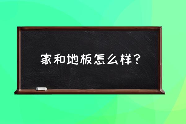 家和简装怎么样 家和地板怎么样？