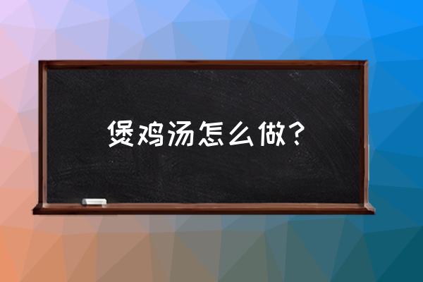 如何煲鸡汤 煲鸡汤怎么做？