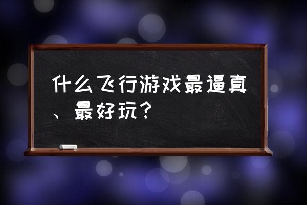 十大飞行模拟游戏 什么飞行游戏最逼真、最好玩？