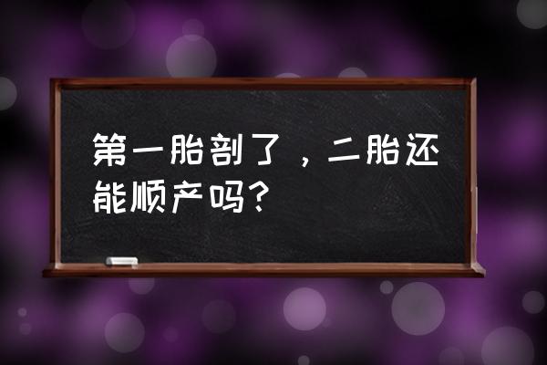 第一胎流产第二胎能顺产吗 第一胎剖了，二胎还能顺产吗？