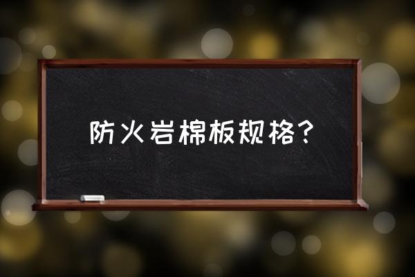 防火岩棉板规格尺寸 防火岩棉板规格？