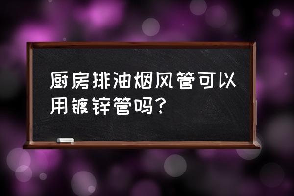 厨房排烟风管 厨房排油烟风管可以用镀锌管吗？