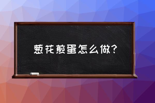 葱花煎蛋的做法诀窍 葱花煎蛋怎么做？