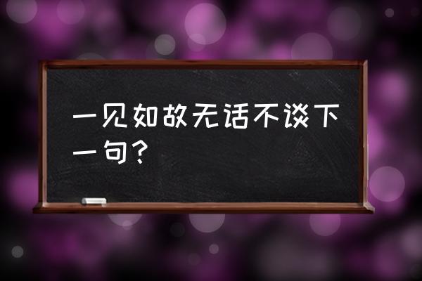 一见如故 再见陌路出处 一见如故无话不谈下一句？