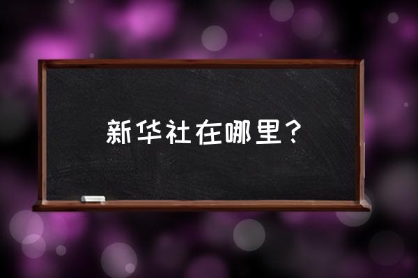 新华社电子邮箱 新华社在哪里？