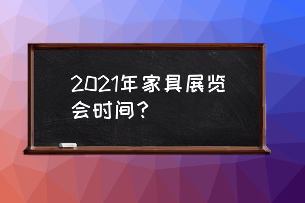 第一届华夏家博会 2021年家具展览会时间？