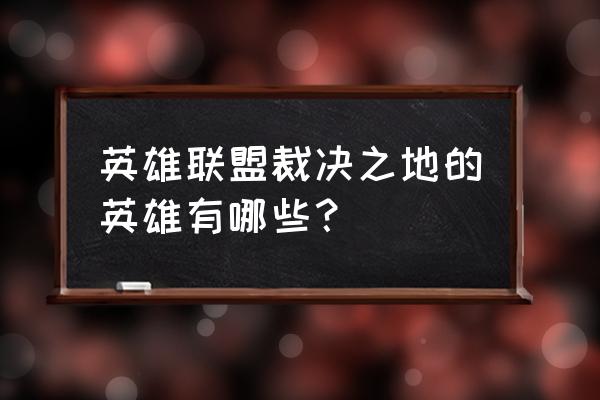 裁决之地代表英雄 英雄联盟裁决之地的英雄有哪些？