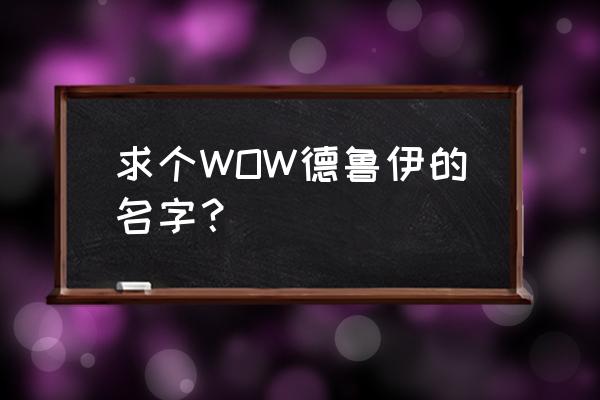 一个德鲁伊起什么名字 求个WOW德鲁伊的名字？