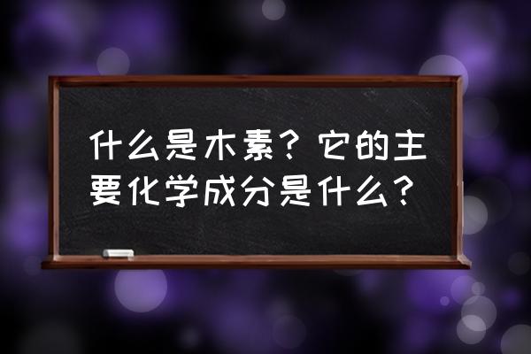 染料木素的作用 什么是木素？它的主要化学成分是什么？