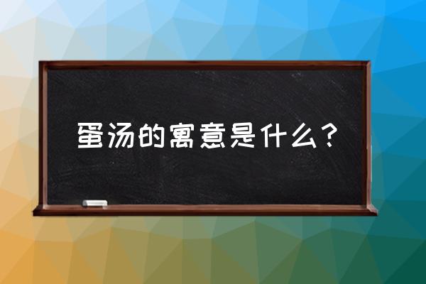 番茄蛋汤寓意 蛋汤的寓意是什么？