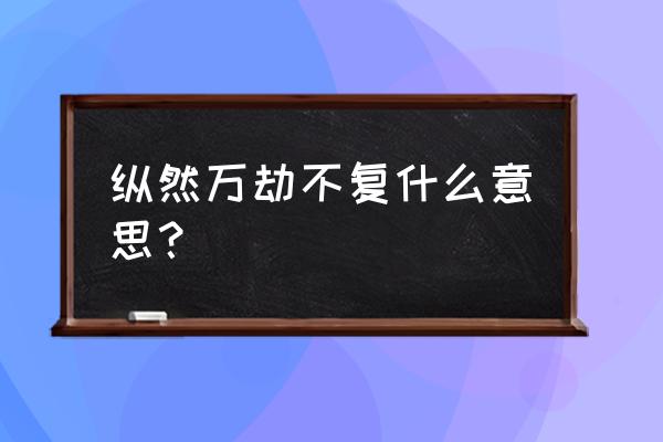 纵然万劫不复什么意思 纵然万劫不复什么意思？