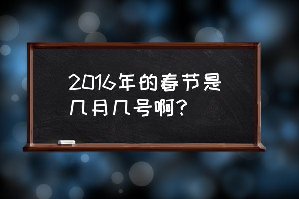 2016年春节是几月几号丨 2016年的春节是几月几号啊？