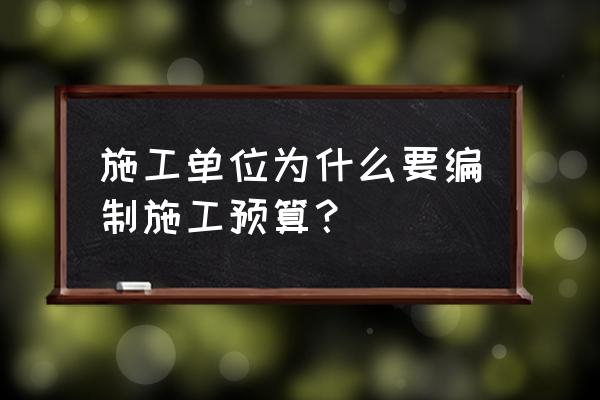 工程预算编制意义 施工单位为什么要编制施工预算？