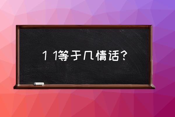 1加1等于几的情话 1 1等于几情话？