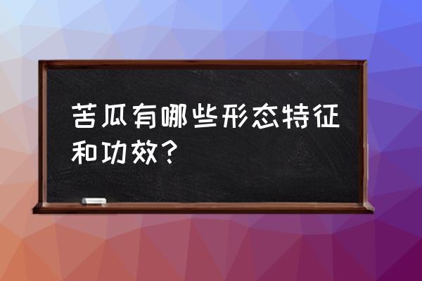 苦瓜的功效与作用及禁忌 苦瓜有哪些形态特征和功效？