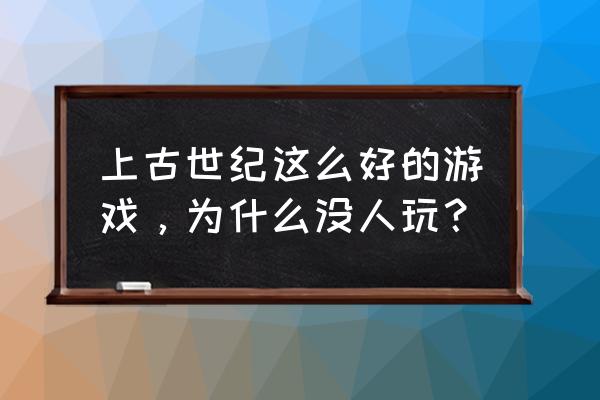 上古世纪是什么类型的游戏 上古世纪这么好的游戏，为什么没人玩？