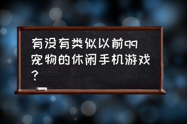 qq空间宠物游戏 有没有类似以前qq宠物的休闲手机游戏？