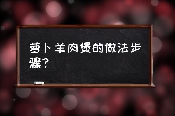 砂锅胡萝卜炖羊肉 萝卜羊肉煲的做法步骤？