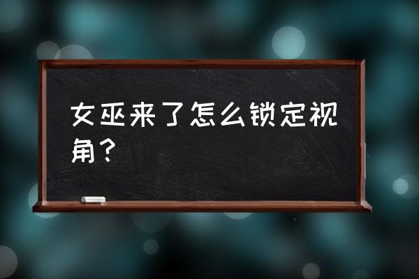 女巫来了怎么切上帝视角 女巫来了怎么锁定视角？