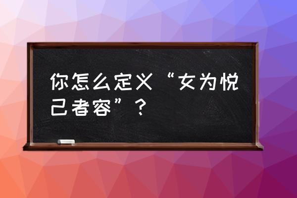 女为悦己容的理解 你怎么定义“女为悦己者容”？