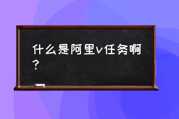 阿里v任务怎么开通 什么是阿里v任务啊？