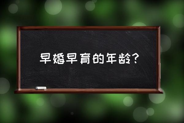 早婚早育是指多少岁 早婚早育的年龄？