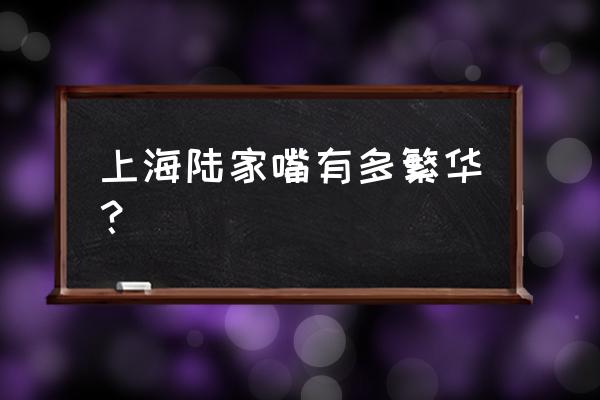 上海陆家嘴是最繁华的吗 上海陆家嘴有多繁华？