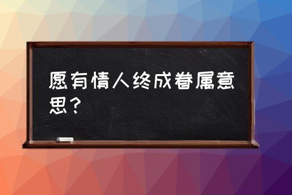 愿有情人终成眷属什么意思 愿有情人终成眷属意思？