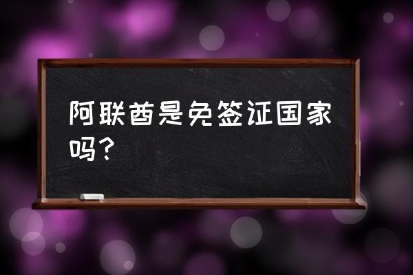 阿联酋签证免签 阿联酋是免签证国家吗？