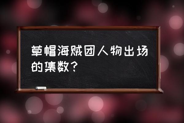 草帽海贼团成员能力及列表 草帽海贼团人物出场的集数？