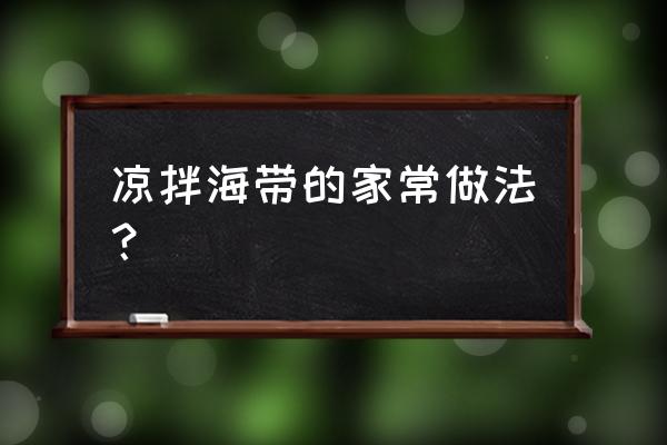 海带凉拌的简单做法 凉拌海带的家常做法？