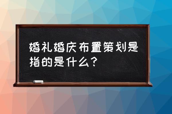 婚礼现场布置策划 婚礼婚庆布置策划是指的是什么？