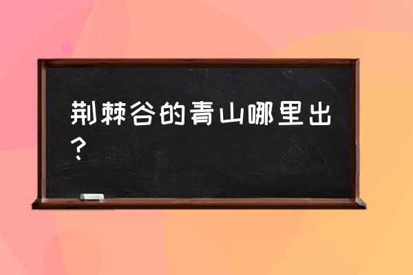 荆棘谷的青山哪里出 荆棘谷的青山哪里出？