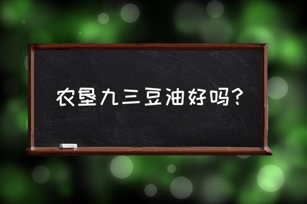 农垦九三大豆油 农垦九三豆油好吗？