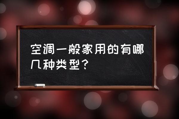 家用空调分类 空调一般家用的有哪几种类型？