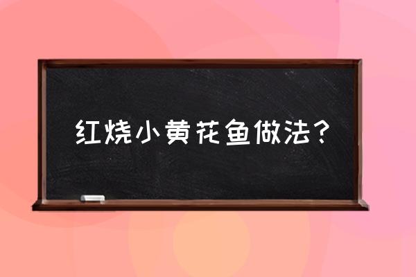 红烧小黄鱼的做法和步骤 红烧小黄花鱼做法？