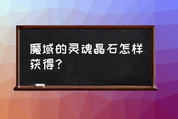 灵魂晶石怎么获得 魔域的灵魂晶石怎样获得？