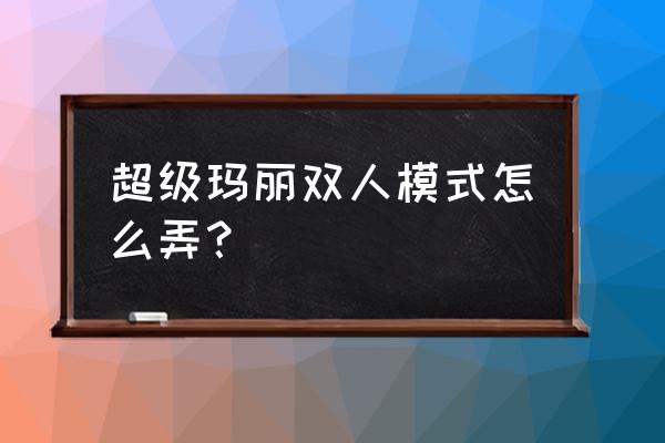 超级玛丽双人版叫啥名字 超级玛丽双人模式怎么弄？