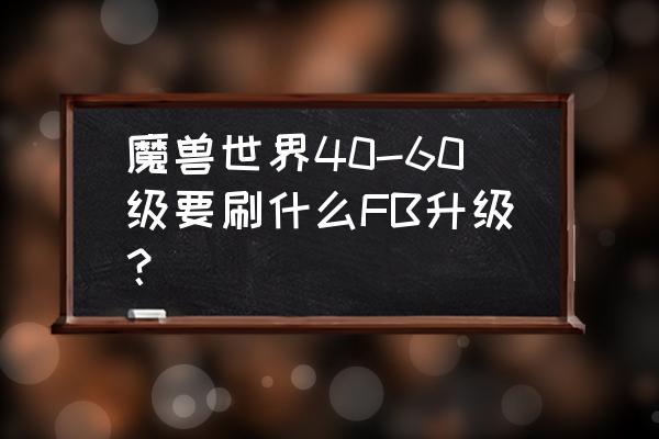 魔兽世界60级飞行点 魔兽世界40-60级要刷什么FB升级？