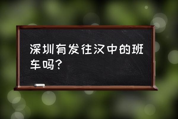 深圳大巴车 深圳有发往汉中的班车吗？