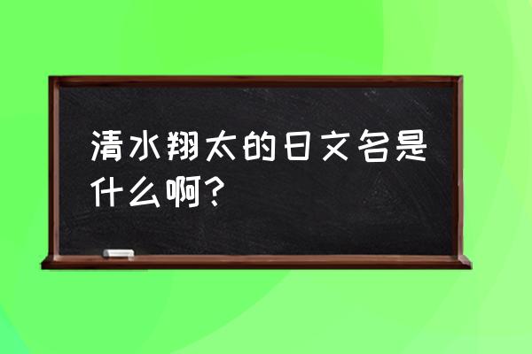 清水翔太风 清水翔太的日文名是什么啊？