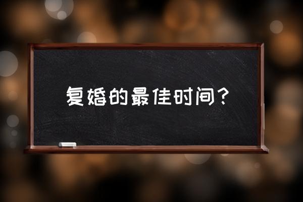 离婚后多久可以复婚 复婚的最佳时间？