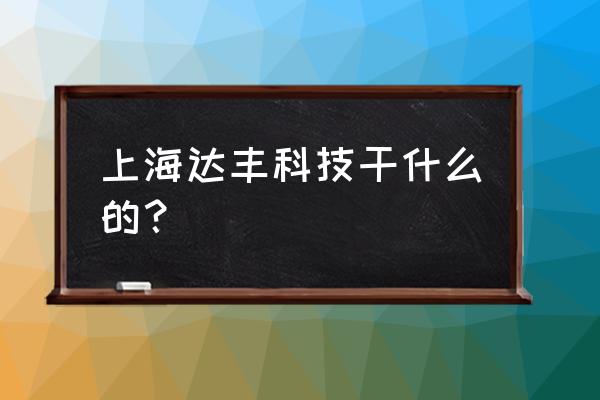 上海达丰地址 上海达丰科技干什么的？