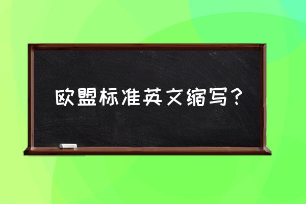 欧盟标准缩写 欧盟标准英文缩写？