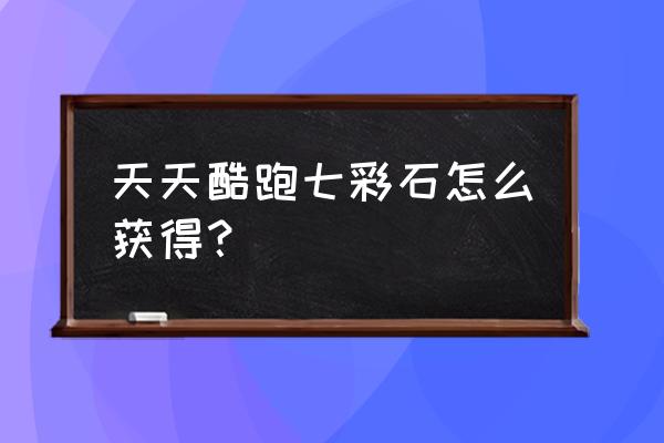 天天酷跑七彩石抽奖技巧 天天酷跑七彩石怎么获得？