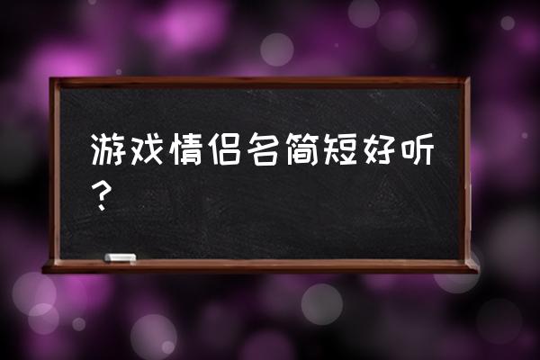 游戏情侣名字简单干净 游戏情侣名简短好听？