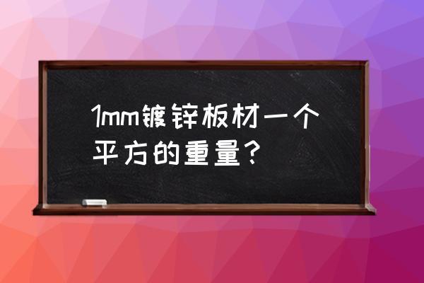 镀锌板密度为多少 1mm镀锌板材一个平方的重量？