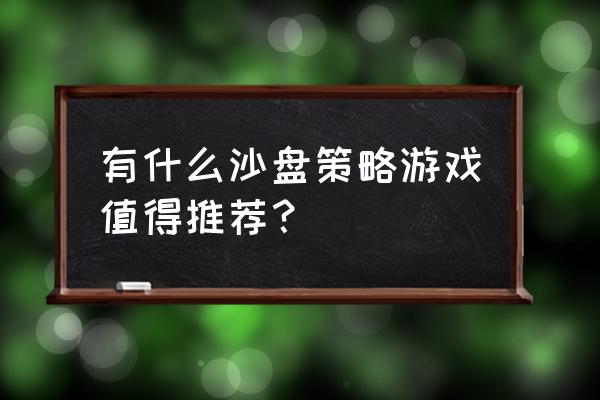 好玩的沙盘策略游戏 有什么沙盘策略游戏值得推荐？