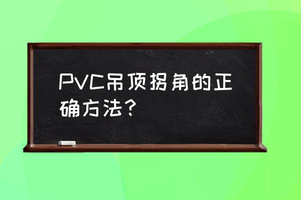 pvc吊顶造型 PVC吊顶拐角的正确方法？